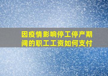 因疫情影响停工停产期间的职工工资如何支付