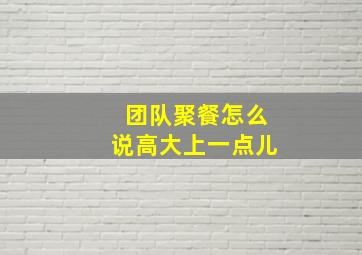 团队聚餐怎么说高大上一点儿