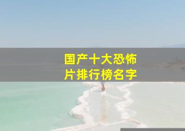 国产十大恐怖片排行榜名字