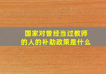 国家对曾经当过教师的人的补助政策是什么