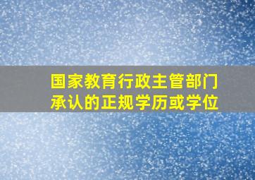 国家教育行政主管部门承认的正规学历或学位