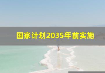 国家计划2035年前实施