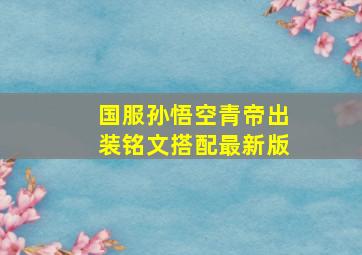 国服孙悟空青帝出装铭文搭配最新版