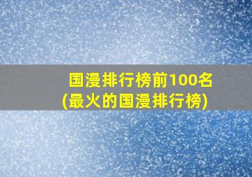 国漫排行榜前100名(最火的国漫排行榜)