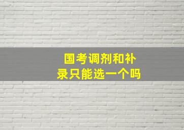 国考调剂和补录只能选一个吗