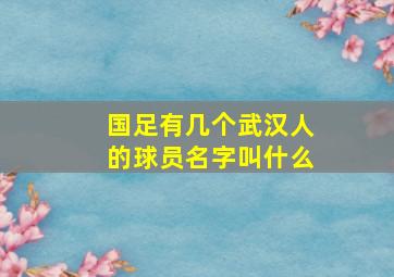 国足有几个武汉人的球员名字叫什么