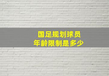 国足规划球员年龄限制是多少