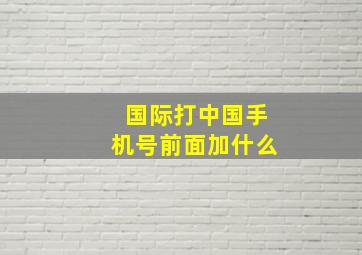 国际打中国手机号前面加什么