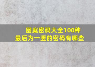 图案密码大全100种最后为一竖的密码有哪些