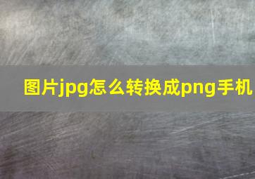 图片jpg怎么转换成png手机