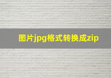 图片jpg格式转换成zip