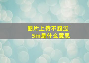 图片上传不超过5m是什么意思