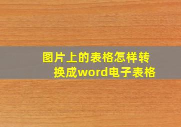 图片上的表格怎样转换成word电子表格