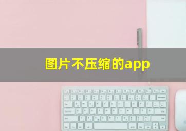 图片不压缩的app