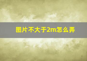 图片不大于2m怎么弄