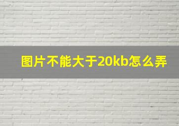 图片不能大于20kb怎么弄