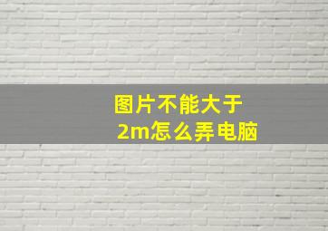 图片不能大于2m怎么弄电脑