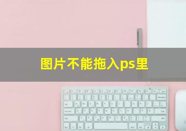 图片不能拖入ps里