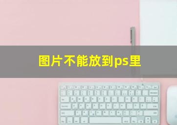 图片不能放到ps里