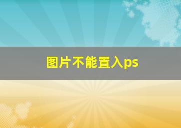 图片不能置入ps