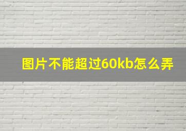 图片不能超过60kb怎么弄