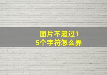 图片不超过15个字符怎么弄