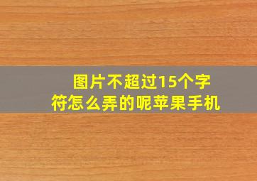 图片不超过15个字符怎么弄的呢苹果手机