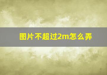 图片不超过2m怎么弄