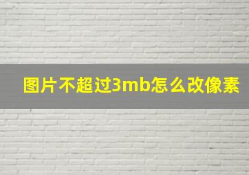 图片不超过3mb怎么改像素