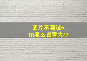 图片不超过6m怎么设置大小