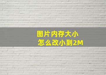 图片内存大小怎么改小到2M