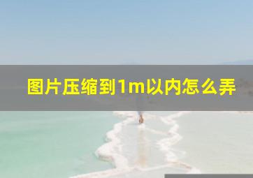 图片压缩到1m以内怎么弄