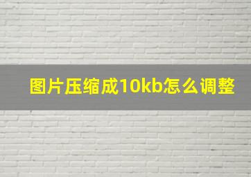 图片压缩成10kb怎么调整