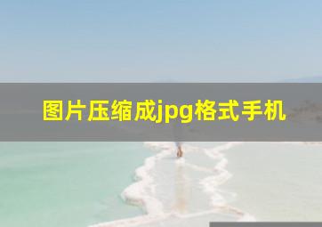 图片压缩成jpg格式手机