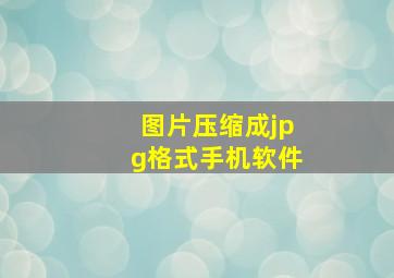 图片压缩成jpg格式手机软件