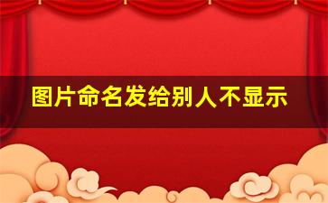 图片命名发给别人不显示