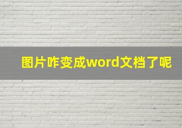 图片咋变成word文档了呢