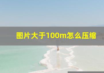 图片大于100m怎么压缩