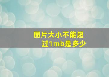 图片大小不能超过1mb是多少