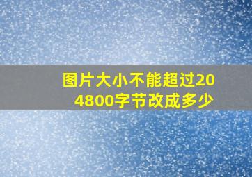 图片大小不能超过204800字节改成多少