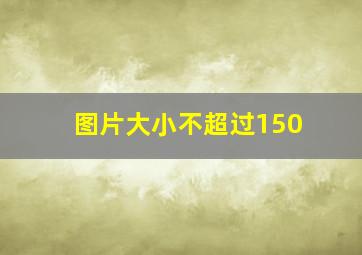 图片大小不超过150