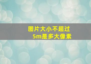 图片大小不超过5m是多大像素