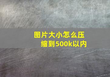 图片大小怎么压缩到500k以内