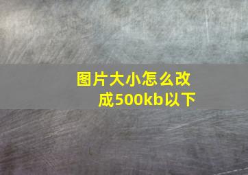 图片大小怎么改成500kb以下