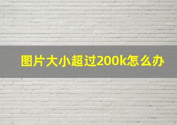 图片大小超过200k怎么办