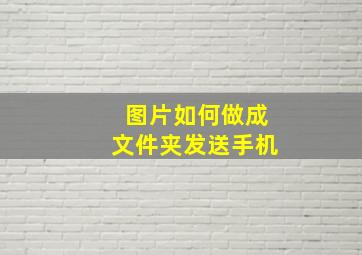 图片如何做成文件夹发送手机