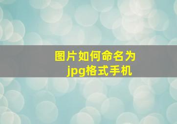 图片如何命名为jpg格式手机