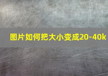 图片如何把大小变成20-40k