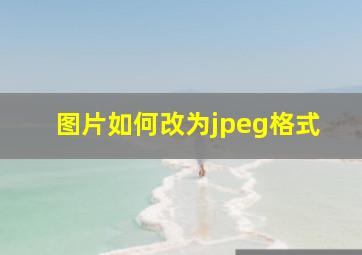 图片如何改为jpeg格式