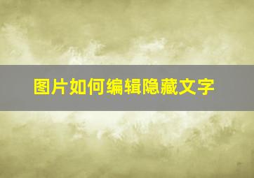 图片如何编辑隐藏文字